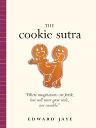 Title: The Cookie Sutra: An Ancient Treatise: that Love Shall Never Grow Stale. Nor Crumble., Author: Edward Jaye