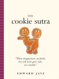 Title: Cookie Sutra: An Ancient Treatise: That Love Shall Never Grow Stale. Nor Crumble., Author: Edward Jaye