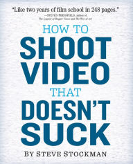 Title: How to Shoot Video That Doesn't Suck: Advice to Make Any Amateur Look Like a Pro, Author: Steve Stockman