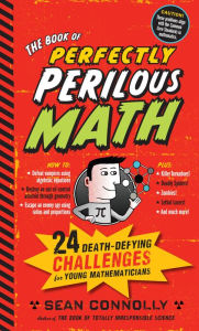 Title: The Book of Perfectly Perilous Math: 24 Death-Defying Challenges for Young Mathematicians, Author: Sean Connolly