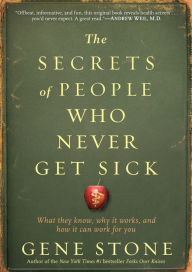 Title: The Secrets of People Who Never Get Sick: What They Know, Why It Works, and How It Can Work for You, Author: Gene Stone