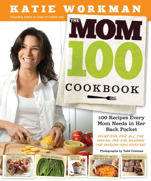 The Mom 100 Cookbook: Recipes Every Needs Her Back Pocket