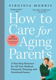 Title: How to Care for Aging Parents, 3rd Edition: A One-Stop Resource for All Your Medical, Financial, Housing, and Emotional Issues, Author: Virginia Morris