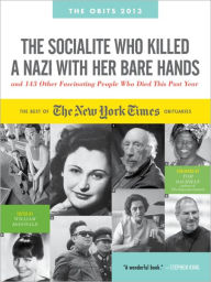 Title: The Socialite Who Killed a Nazi with Her Bare Hands and 143 Other Fascinating People Who Died This Past Year: The Best of the New York Times Obituaries, 2013, Author: William McDonald