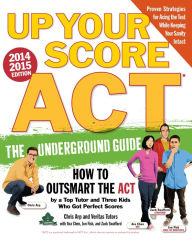 Title: Up Your Score: ACT, 2014-2015 Edition: The Underground Guide, Author: Chris Arp