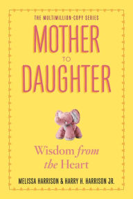 Title: Mother to Daughter, Revised Edition: Wisdom from the Heart, Author: Melissa Harrison