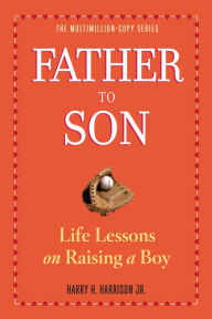 Title: Father to Son, Revised Edition: Life Lessons on Raising a Boy, Author: Harry H. Harrison