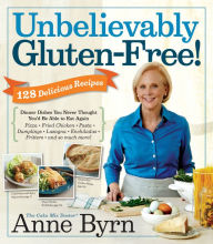 Title: Unbelievably Gluten-Free: 128 Delicious Recipes: Dinner Dishes You Never Thought You'd Be Able to Eat Again, Author: Anne Byrn