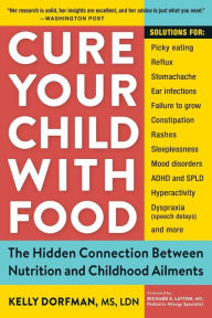 Title: Cure Your Child with Food: The Hidden Connection Between Nutrition and Childhood Ailments, Author: Kelly Dorfman
