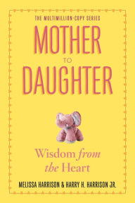 Title: Mother to Daughter, Revised Edition: Wisdom from the Heart, Author: Melissa Harrison