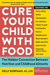 Title: Cure Your Child with Food: The Hidden Connection Between Nutrition and Childhood Ailments, Author: Kelly Dorfman