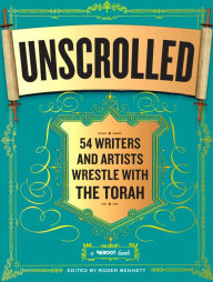Title: Unscrolled: 54 Writers and Artists Wrestle with the Torah, Author: Roger Bennett