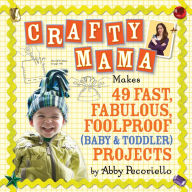 Title: Crafty Mama: Makes 49 Fast, Fabulous, Foolproof (Baby & Toddler) Projects, Author: Abby Pecoriello
