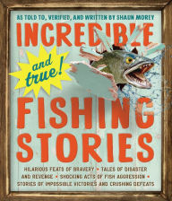 Title: Incredible--and True!--Fishing Stories: Hilarious Feats of Bravery, Tales of Disaster and Revenge, Shocking Acts of Fish Aggression, Stories of Impossible Victories and Crushing Defeats, Author: Shaun Morey