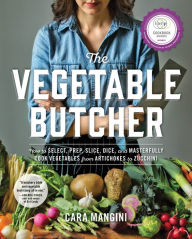Title: The Vegetable Butcher: How to Select, Prep, Slice, Dice, and Masterfully Cook Vegetables from Artichokes to Zucchini, Author: Cara Mangini