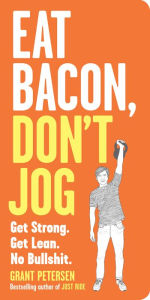 Title: Eat Bacon, Don't Jog: Get Strong. Get Lean. No Bullshit., Author: Grant Petersen