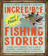 Title: Incredible--and True!--Fishing Stories: Hilarious Feats of Bravery, Tales of Disaster and Revenge, Shocking Acts of Fish Aggression, Stories of Impossible Victories and Crushing Defeats, Author: Shaun Morey