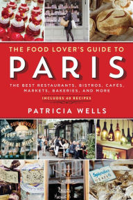 Title: The Food Lover's Guide to Paris: The Best Restaurants, Bistros, Cafés, Markets, Bakeries, and More, Author: Patricia Wells