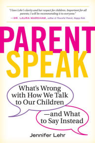 Title: ParentSpeak: What's Wrong with How We Talk to Our Children--and What to Say Instead, Author: Jennifer Lehr
