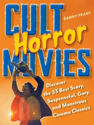 Title: Cult Horror Movies: Discover the 33 Best Scary, Suspenseful, Gory, and Monstrous Cinema Classics, Author: Danny Peary