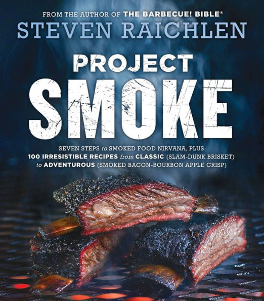 Project Smoke: Seven Steps to Smoked Food Nirvana, Plus 100 Irresistible Recipes from Classic (Slam-Dunk Brisket) Adventurous (Smoked Bacon-Bourbon Apple Crisp)