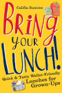 Bring Your Lunch: Quick and Tasty Wallet-Friendly Lunches for Grown-Ups