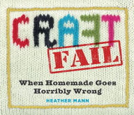 Title: CraftFail: When Homemade Goes Terribly Wrong, Author: Heather Mann