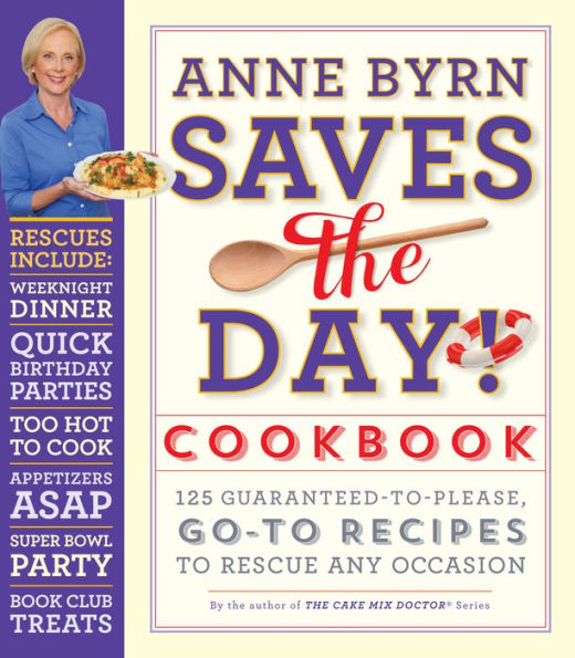 Anne Byrn Saves the Day! Cookbook: 125 Guaranteed-to-Please, Go-To Recipes to Rescue Any Occasion