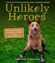 Title: Unlikely Heroes: 37 Inspiring Stories of Courage and Heart from the Animal Kingdom, Author: Jennifer S. Holland