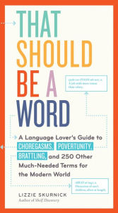Title: That Should Be a Word: A Language Lover's Guide to Choregasms, Povertunity, Brattling, and 250 Other Much-Needed Terms for the Modern World, Author: Lizzie Skurnick