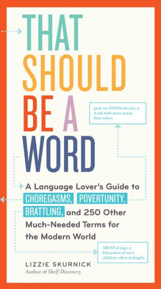 That Should Be a Word: A Language Lover's Guide to Choregasms, Povertunity, Brattling, and 250 Other Much-Needed Terms for the Modern World