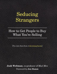 Title: Seducing Strangers: How to Get People to Buy What You're Selling (The Little Black Book of Advertising Secrets), Author: Josh Weltman