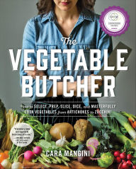 Title: The Vegetable Butcher: How to Select, Prep, Slice, Dice, and Masterfully Cook Vegetables from Artichokes to Zucchini, Author: Cara Mangini