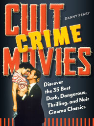 Title: Cult Crime Movies: Discover the 35 Best Dark, Dangerous, Thrilling, and Noir Cinema Classics, Author: Danny Peary