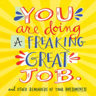 Title: You Are Doing a Freaking Great Job.: And Other Reminders of Your Awesomeness, Author: Workman Publishing