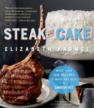 Title: Steak and Cake: More Than 100 Recipes to Make Any Meal a Smash Hit, Author: Elizabeth Karmel