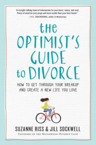 Title: The Optimist's Guide to Divorce: How to Get Through Your Breakup and Create a New Life You Love, Author: Suzanne Riss