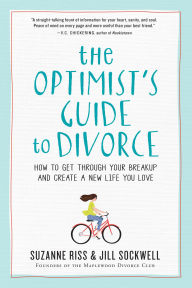 Title: The Optimist's Guide to Divorce: How to Get Through Your Breakup and Create a New Life You Love, Author: Suzanne Riss