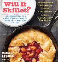 Title: Will It Skillet?: 53 Irresistible and Unexpected Recipes to Make in a Cast-Iron Skillet, Author: Daniel Shumski