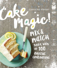 Title: Cake Magic!: Mix & Match Your Way to 100 Amazing Combinations, Author: Caroline Wright