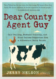 Title: Dear County Agent Guy: Calf Pulling, Husband Training, and Other Curious Dispatches from a Midwestern Dairy Farmer, Author: Jerry Nelson