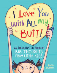 Title: I Love You with All My Butt!: An Illustrated Book of Big Thoughts from Little Kids, Author: Martin Bruckner