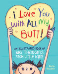 Alternative view 1 of I Love You with All My Butt!: An Illustrated Book of Big Thoughts from Little Kids