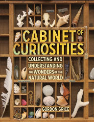 Title: Cabinet of Curiosities: Collecting and Understanding the Wonders of the Natural World, Author: Gordon Grice