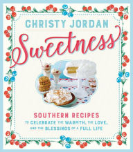 Title: Sweetness: Southern Recipes to Celebrate the Warmth, the Love, and the Blessings of a Full Life, Author: Christy Jordan