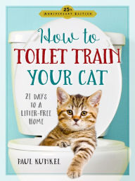 Title: How to Toilet Train Your Cat: 21 Days to a Litter-Free Home, Author: Paul Kunkel