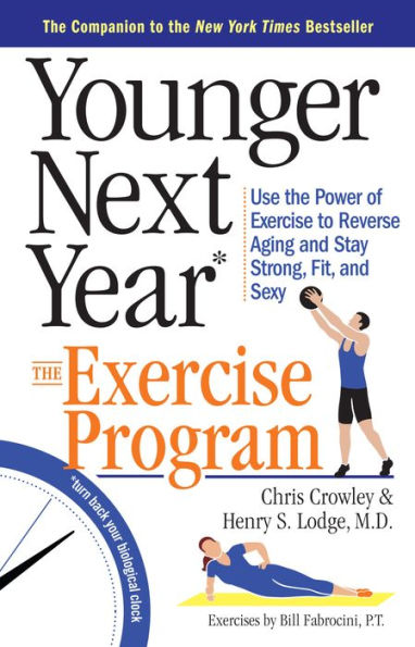 Younger Next Year: The Exercise Program: Use the Power of Exercise to Reverse Aging and Stay Strong, Fit, and Sexy