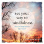 See Your Way to Mindfulness: Ideas and Inspiration to Open Your I