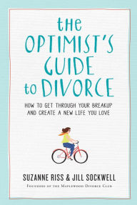 Title: The Optimist's Guide to Divorce: How to Get Through Your Breakup and Create a New Life You Love, Author: Suzanne Riss