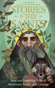 Title: Stories of the Saints: Bold and Inspiring Tales of Adventure, Grace, and Courage, Author: Carey Wallace